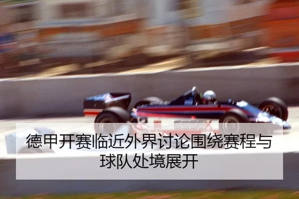 德甲开赛临近外界讨论围绕赛程与球队处境展开